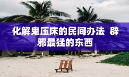 鬼压床如此令人惊恐，有何化解之法