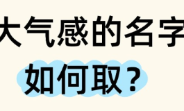 大气的名字自带贵气，帮孩子铺垫上等命格